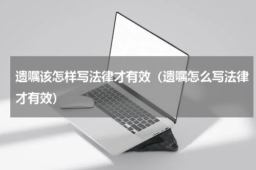 遗嘱该怎样写法律才有效（遗嘱怎么写法律才有效）