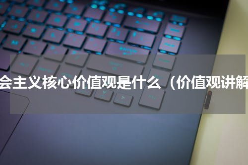 社会主义核心价值观是什么（价值观讲解）