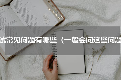 面试常见问题有哪些（一般会问这些问题）