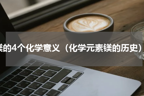 镁的4个化学意义（化学元素镁的历史）