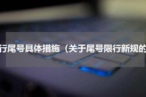 限行尾号具体措施（关于尾号限行新规的）