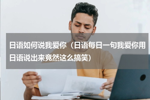 日语如何说我爱你（日语每日一句我爱你用日语说出来竟然这么搞笑）