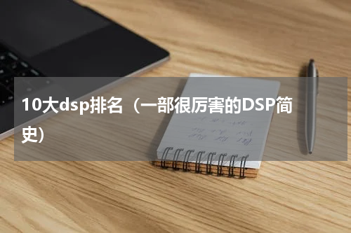 10大dsp排名（一部很厉害的DSP简史）