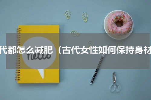 古代都怎么减肥（古代女性如何保持身材）