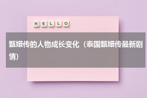甄嬛传的人物成长变化（泰国甄嬛传最新剧情）