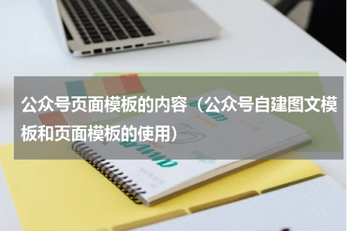公众号页面模板的内容（公众号自建图文模板和页面模板的使用）