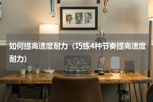 如何提高速度耐力（巧练4种节奏提高速度耐力）