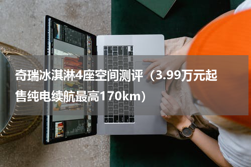 奇瑞冰淇淋4座空间测评（3.99万元起售纯电续航最高170km）