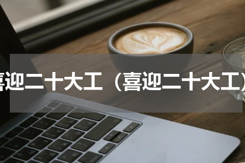 喜迎二十大工（喜迎二十大工）