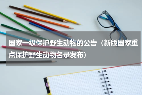 国家一级保护野生动物的公告（新版国家重点保护野生动物名录发布）