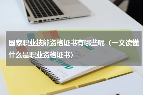 国家职业技能资格证书有哪些呢（一文读懂什么是职业资格证书）