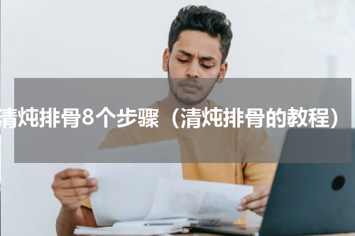 清炖排骨8个步骤（清炖排骨的教程）