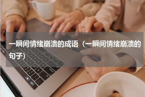 一瞬间情绪崩溃的成语（一瞬间情绪崩溃的句子）