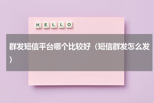 群发短信平台哪个比较好（短信群发怎么发）