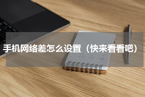 手机网络差怎么设置（快来看看吧）