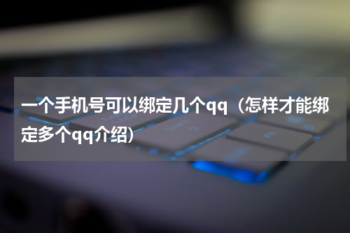 一个手机号可以绑定几个qq（怎样才能绑定多个qq介绍）