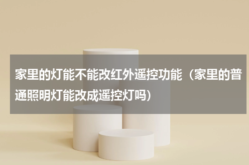 家里的灯能不能改红外遥控功能（家里的普通照明灯能改成遥控灯吗）