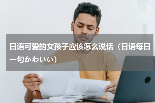 日语可爱的女孩子应该怎么说话（日语每日一句かわいい）