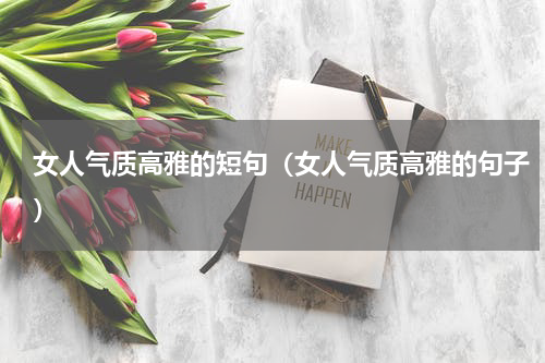 女人气质高雅的短句（女人气质高雅的句子）