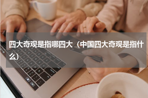 四大奇观是指哪四大（中国四大奇观是指什么）