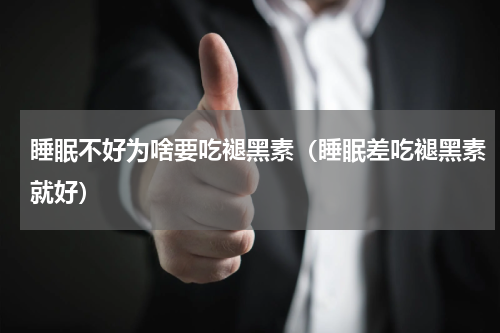 睡眠不好为啥要吃褪黑素（睡眠差吃褪黑素就好）
