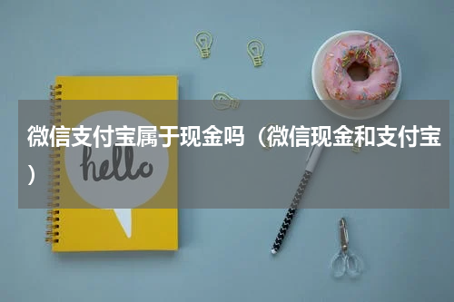 微信支付宝属于现金吗（微信现金和支付宝）