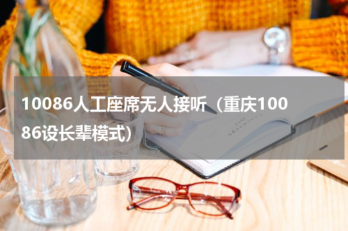 10086人工座席无人接听（重庆10086设长辈模式）
