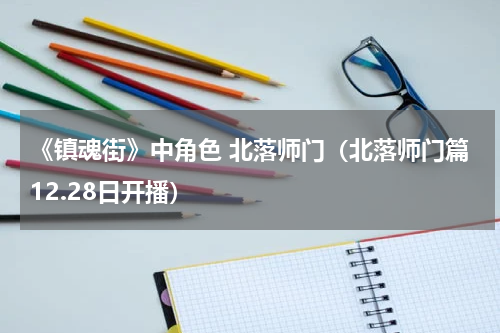 《镇魂街》中角色 北落师门（北落师门篇12.28日开播）