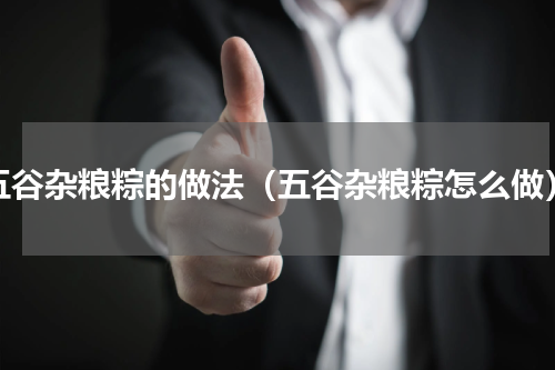 五谷杂粮粽的做法（五谷杂粮粽怎么做）