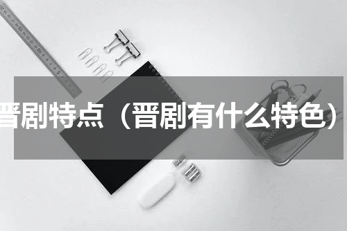 晋剧特点（晋剧有什么特色）