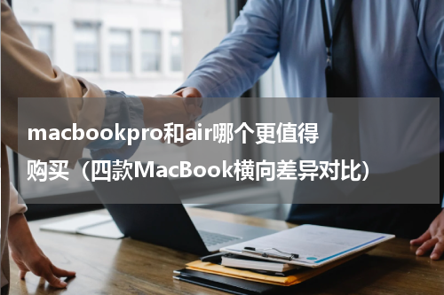 macbookpro和air哪个更值得购买（四款MacBook横向差异对比）