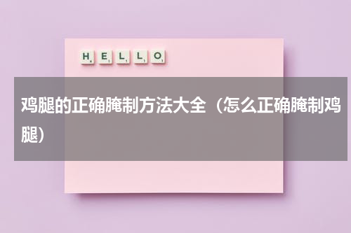 鸡腿的正确腌制方法大全（怎么正确腌制鸡腿）