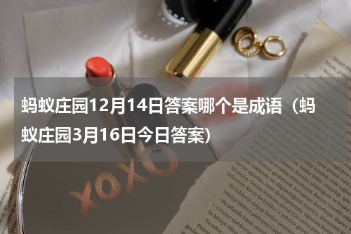 蚂蚁庄园12月14日答案哪个是成语（蚂蚁庄园3月16日今日答案）