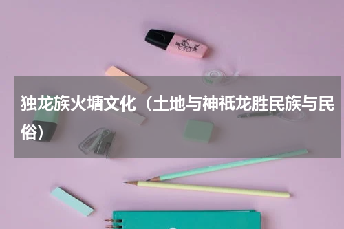 独龙族火塘文化（土地与神祇龙胜民族与民俗）