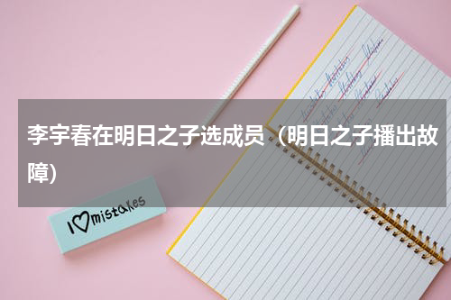 李宇春在明日之子选成员（明日之子播出故障）