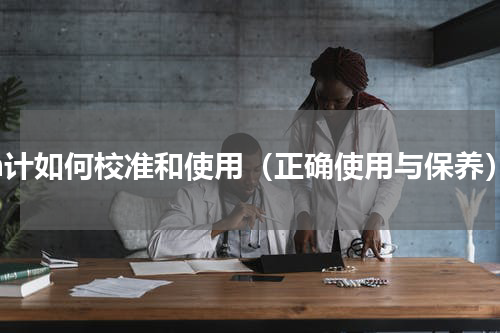 ph计如何校准和使用（正确使用与保养）