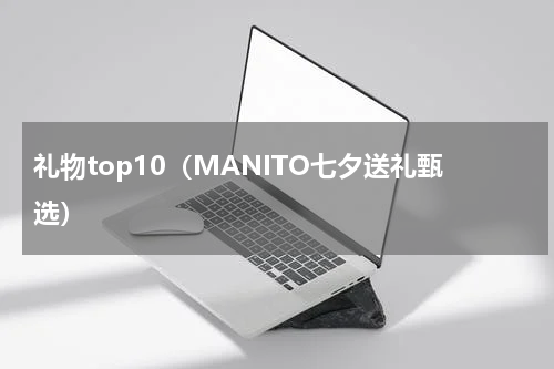 礼物top10（MANITO七夕送礼甄选）
