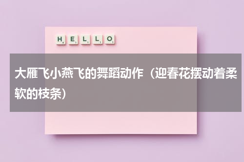 大雁飞小燕飞的舞蹈动作（迎春花摆动着柔软的枝条）