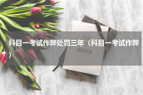 科目一考试作弊处罚三年（科目一考试作弊）