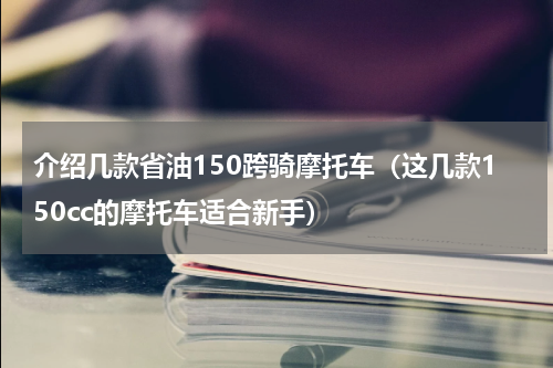 介绍几款省油150跨骑摩托车（这几款150cc的摩托车适合新手）