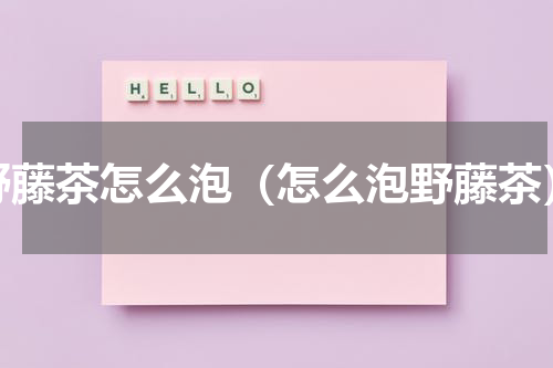 野藤茶怎么泡（怎么泡野藤茶）