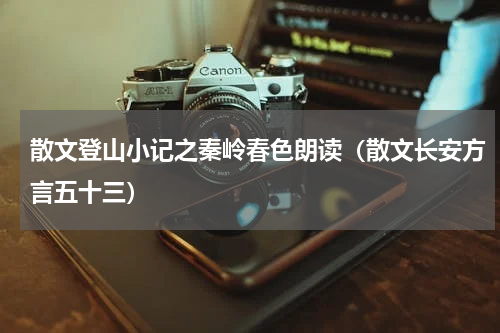 散文登山小记之秦岭春色朗读（散文长安方言五十三）