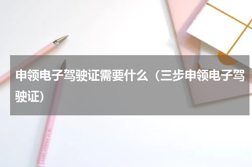 申领电子驾驶证需要什么（三步申领电子驾驶证）