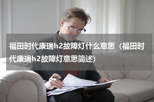 福田时代康瑞h2故障灯什么意思（福田时代康瑞h2故障灯意思简述）