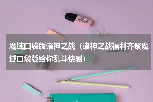 魔域口袋版诸神之战（诸神之战福利齐聚魔域口袋版给你乱斗快感）