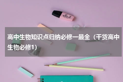 高中生物知识点归纳必修一最全（干货高中生物必修1）