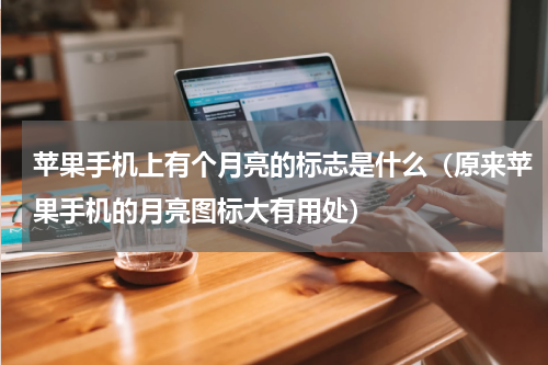 苹果手机上有个月亮的标志是什么（原来苹果手机的月亮图标大有用处）