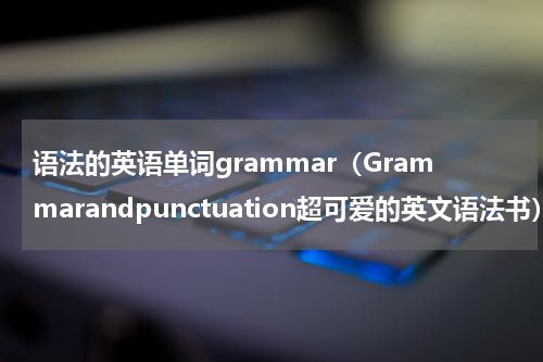语法的英语单词grammar（Grammarandpunctuation超可爱的英文语法书）