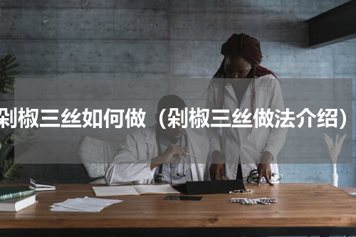 剁椒三丝如何做（剁椒三丝做法介绍）