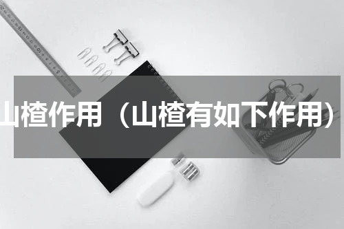 山楂作用（山楂有如下作用）